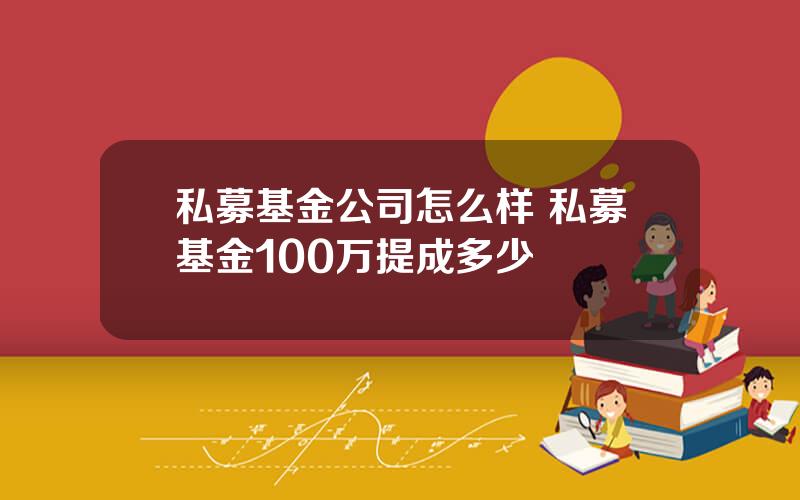 私募基金公司怎么样 私募基金100万提成多少